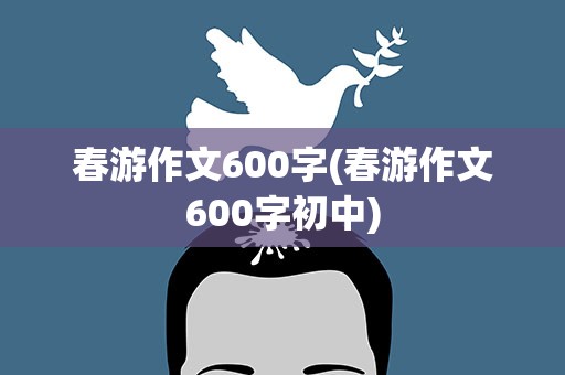春游作文600字(春游作文600字初中)