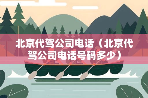 北京代驾公司电话（北京代驾公司电话号码多少）