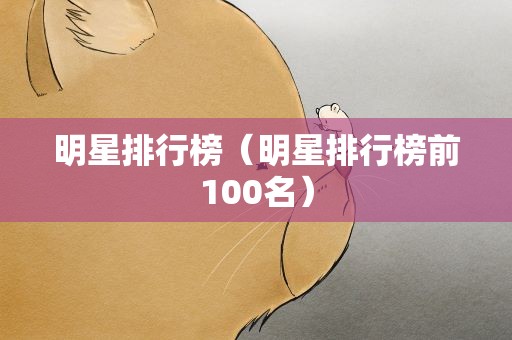 明星排行榜（明星排行榜前100名）