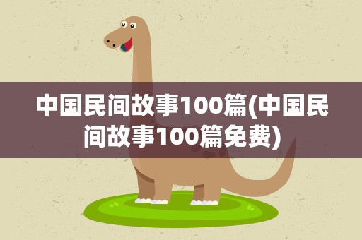 中国民间故事100篇(中国民间故事100篇免费)