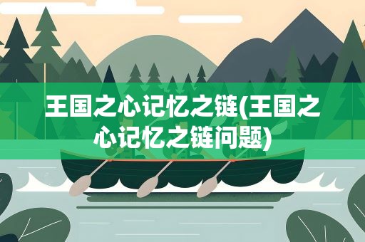 王国之心记忆之链(王国之心记忆之链问题)
