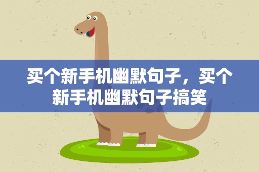买个新手机幽默句子，买个新手机幽默句子搞笑