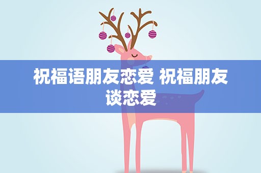 祝福语朋友恋爱 祝福朋友谈恋爱