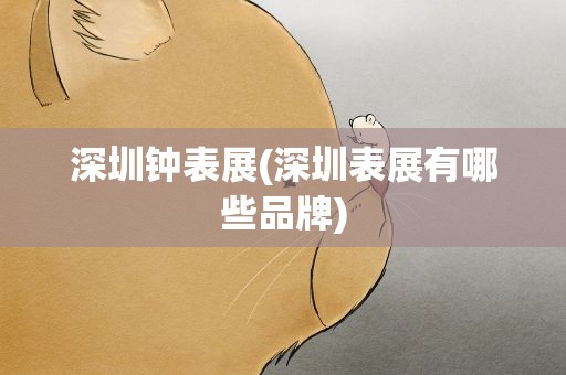 深圳钟表展(深圳表展有哪些品牌)