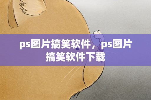 ps图片搞笑软件，ps图片搞笑软件下载