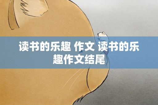 读书的乐趣 作文 读书的乐趣作文结尾