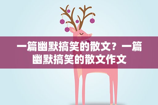 一篇幽默搞笑的散文？一篇幽默搞笑的散文作文