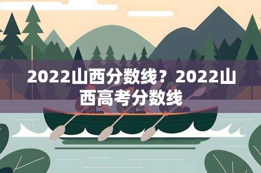 2022山西分数线？2022山西高考分数线