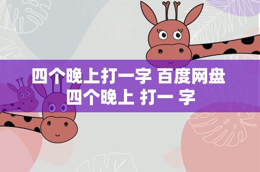 四个晚上打一字 百度网盘 四个晚上 打一 字