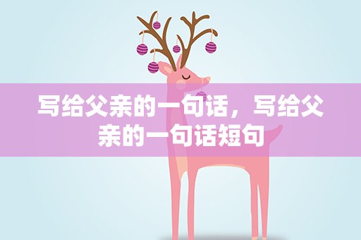 写给父亲的一句话，写给父亲的一句话短句