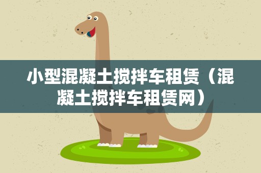 小型混凝土搅拌车租赁（混凝土搅拌车租赁网）
