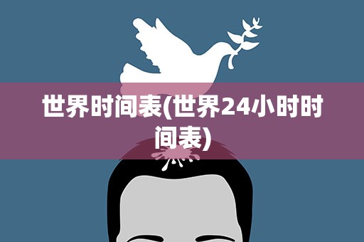 世界时间表(世界24小时时间表)
