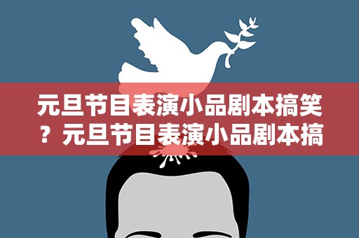 元旦节目表演小品剧本搞笑？元旦节目表演小品剧本搞笑版