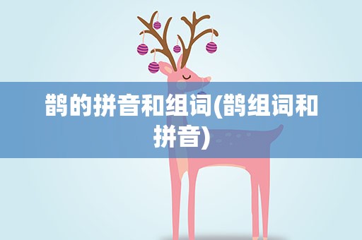 鹊的拼音和组词(鹊组词和拼音)
