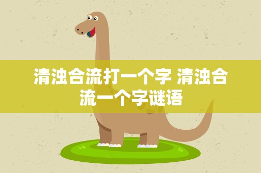 清浊合流打一个字 清浊合流一个字谜语
