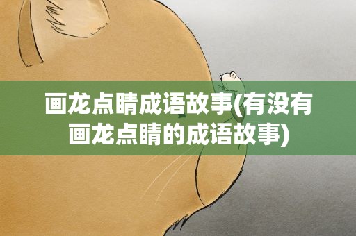 画龙点睛成语故事(有没有画龙点睛的成语故事)