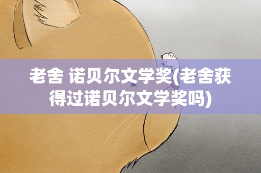 老舍 诺贝尔文学奖(老舍获得过诺贝尔文学奖吗)