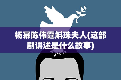 杨幂陈伟霆斛珠夫人(这部剧讲述是什么故事)