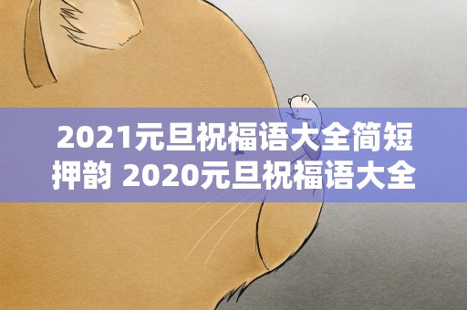 2021元旦祝福语大全简短押韵 2020元旦祝福语大全简短押韵