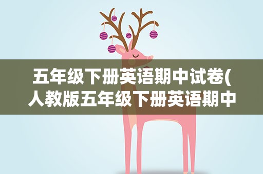 五年级下册英语期中试卷(人教版五年级下册英语期中试卷及答案)