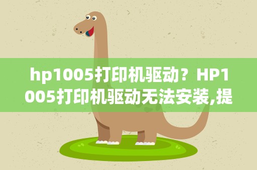 hp1005打印机驱动？HP1005打印机驱动无法安装,提示是