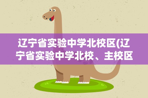 辽宁省实验中学北校区(辽宁省实验中学北校、主校区别)