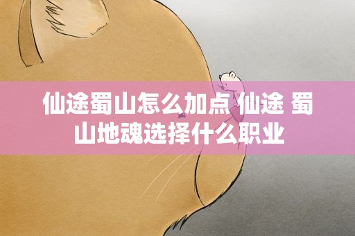 仙途蜀山怎么加点 仙途 蜀山地魂选择什么职业