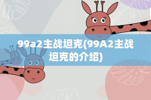 99a2主战坦克(99A2主战坦克的介绍)