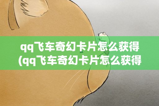 qq飞车奇幻卡片怎么获得(qq飞车奇幻卡片怎么获得的)