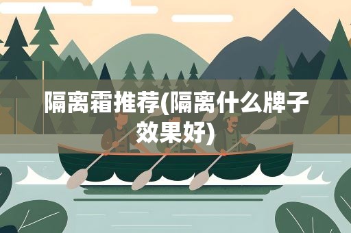 隔离霜推荐(隔离什么牌子效果好)