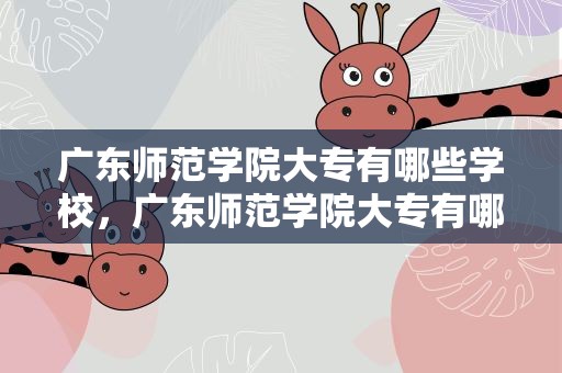 广东师范学院大专有哪些学校，广东师范学院大专有哪些学校好