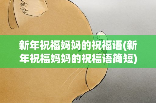新年祝福妈妈的祝福语(新年祝福妈妈的祝福语简短)