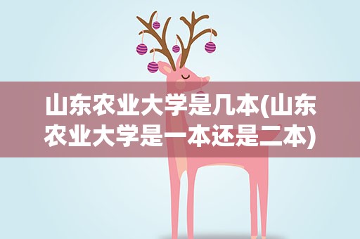 山东农业大学是几本(山东农业大学是一本还是二本)