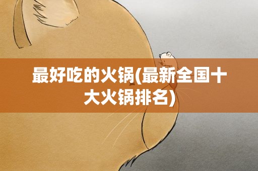 最好吃的火锅(最新全国十大火锅排名)