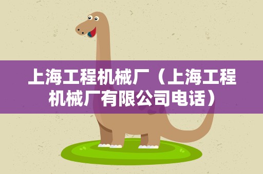 上海工程机械厂（上海工程机械厂有限公司电话）