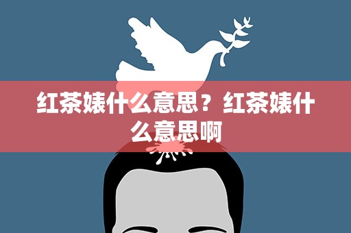 红茶婊什么意思？红茶婊什么意思啊