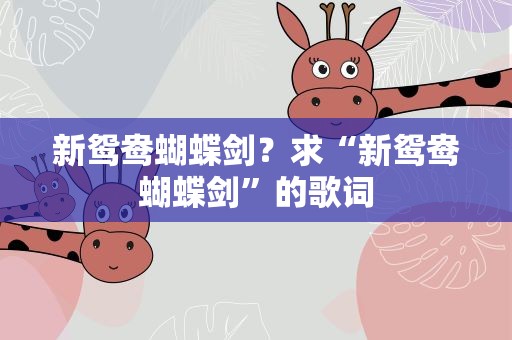 新鸳鸯蝴蝶剑？求“新鸳鸯蝴蝶剑”的歌词
