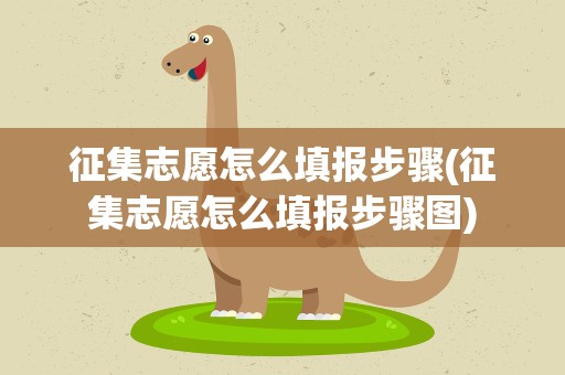 征集志愿怎么填报步骤(征集志愿怎么填报步骤图)