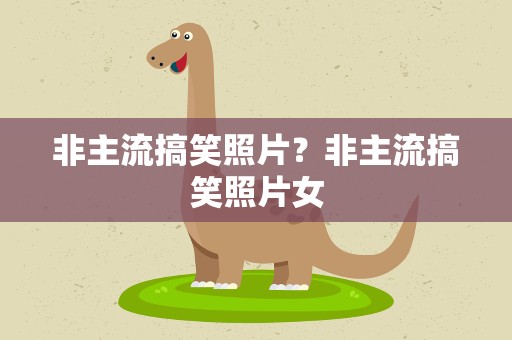 非主流搞笑照片？非主流搞笑照片女