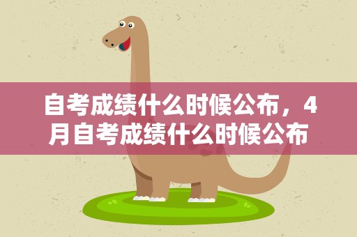 自考成绩什么时候公布，4月自考成绩什么时候公布