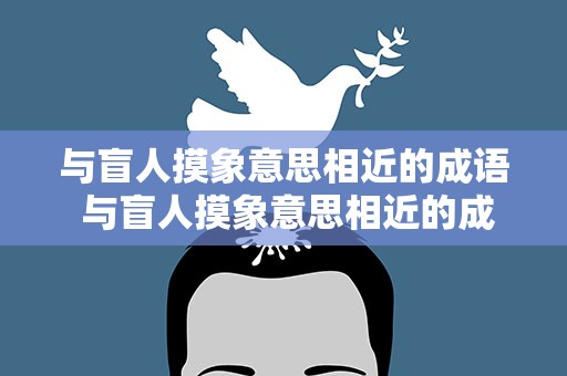 与盲人摸象意思相近的成语 与盲人摸象意思相近的成语有哪些