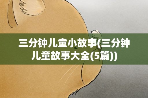 三分钟儿童小故事(三分钟儿童故事大全(5篇))