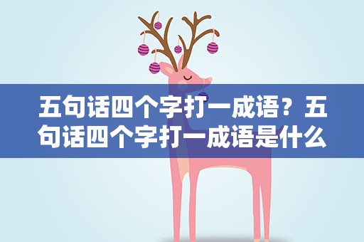 五句话四个字打一成语？五句话四个字打一成语是什么