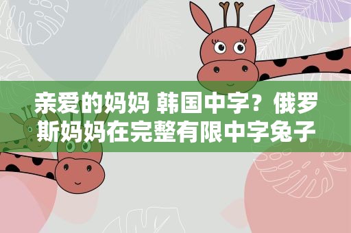亲爱的妈妈 韩国中字？俄罗斯妈妈在完整有限中字兔子喂了吗