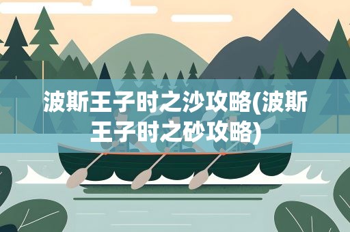 波斯王子时之沙攻略(波斯王子时之砂攻略)