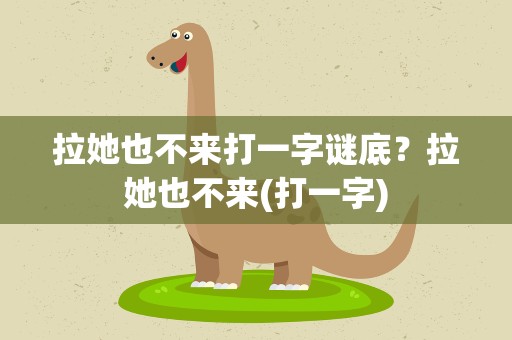 拉她也不来打一字谜底？拉她也不来(打一字)