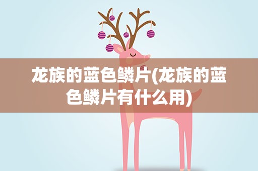 龙族的蓝色鳞片(龙族的蓝色鳞片有什么用)