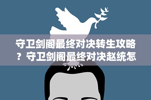 守卫剑阁最终对决转生攻略？守卫剑阁最终对决赵统怎么转生