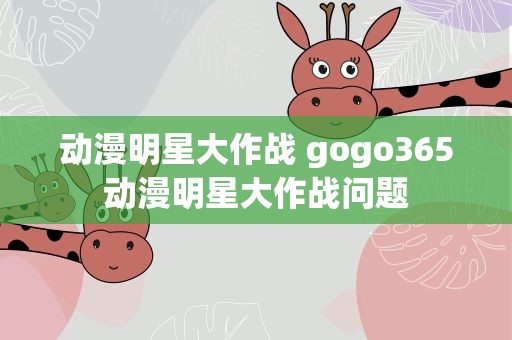动漫明星大作战 gogo365动漫明星大作战问题