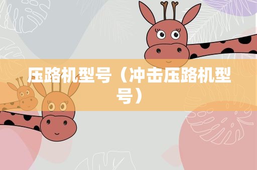 压路机型号（冲击压路机型号）
